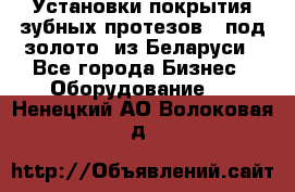 Установки покрытия зубных протезов  “под золото“ из Беларуси - Все города Бизнес » Оборудование   . Ненецкий АО,Волоковая д.